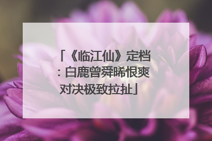 《临江仙》定档：白鹿曾舜晞恨爽对决极致拉扯