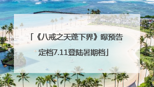 《八戒之天蓬下界》曝预告 定档7.11登陆暑期档
