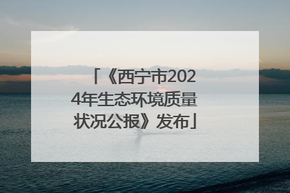 《西宁市2024年生态环境质量状况公报》发布