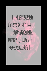 《预见独角兽》栏目：解锁创业密码，助力梦想启航