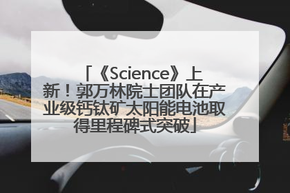 《Science》上新！郭万林院士团队在产业级钙钛矿太阳能电池取得里程碑式突破