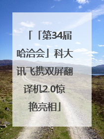 「第34届哈洽会」科大讯飞携双屏翻译机2.0惊艳亮相