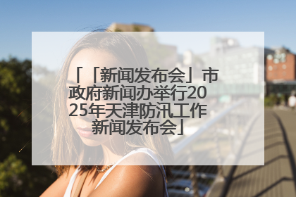 「新闻发布会」市政府新闻办举行2025年天津防汛工作新闻发布会