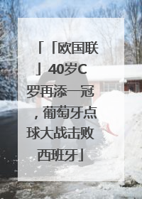 「欧国联」40岁C罗再添一冠，葡萄牙点球大战击败西班牙