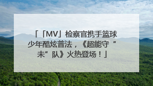 「MV」检察官携手篮球少年酷炫普法，《超能守“未”队》火热登场！
