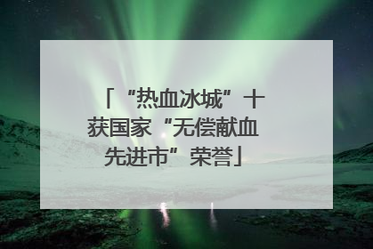 “热血冰城”十获国家“无偿献血先进市”荣誉