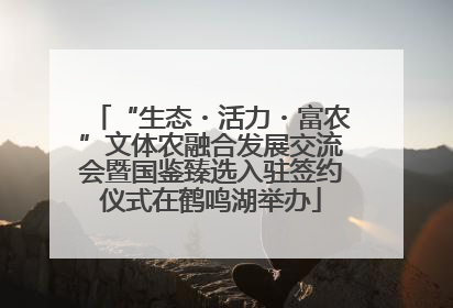 “生态・活力・富农”文体农融合发展交流会暨国鉴臻选入驻签约仪式在鹤鸣湖举办