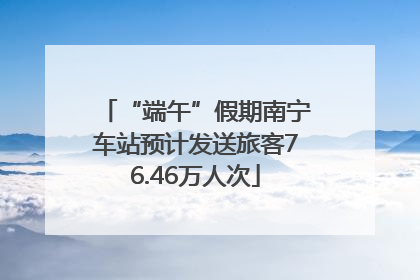 “端午”假期南宁车站预计发送旅客76.46万人次