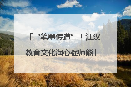 “笔墨传道”！江汉教育文化润心强师能