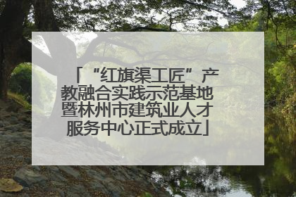 “红旗渠工匠”产教融合实践示范基地暨林州市建筑业人才服务中心正式成立