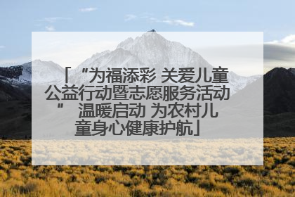 “为福添彩 关爱儿童公益行动暨志愿服务活动” 温暖启动 为农村儿童身心健康护航