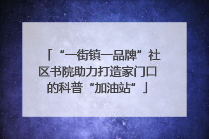 “一街镇一品牌”社区书院助力打造家门口的科普“加油站”