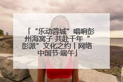“乐动蓉城”唱响彭州海窝子 共赴千年“彭派”文化之约丨网络中国节·端午
