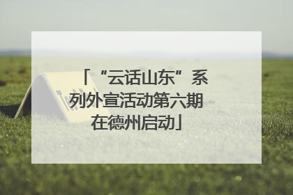 “云话山东”系列外宣活动第六期在德州启动