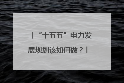 “十五五”电力发展规划该如何做？