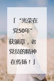 “光荣在党50年”获颁章，老党员的精神在传扬！