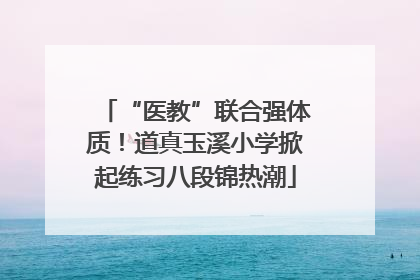“医教”联合强体质！道真玉溪小学掀起练习八段锦热潮