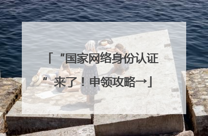 “国家网络身份认证”来了！申领攻略→