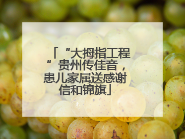 “大拇指工程”贵州传佳音，患儿家属送感谢信和锦旗