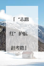 “志愿红”护航赶考路