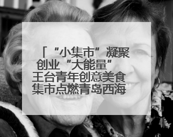 “小集市”凝聚创业“大能量” 王台青年创意美食集市点燃青岛西海岸新区北部新城夜经济