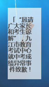 “恳请广大家长和考生谅解”，九江市教育考试中心就中考成绩异常事件致歉！