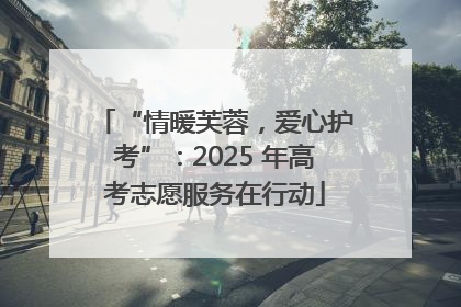 “情暖芙蓉，爱心护考”：2025 年高考志愿服务在行动