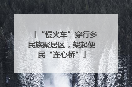 “慢火车”穿行多民族聚居区，架起便民“连心桥”