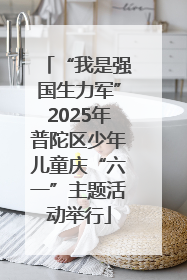 “我是强国生力军”2025年普陀区少年儿童庆“六一”主题活动举行