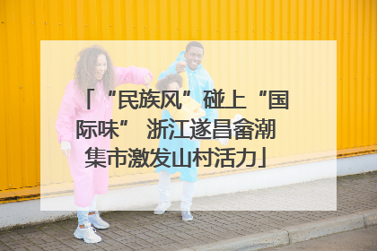 “民族风”碰上“国际味” 浙江遂昌畲潮集市激发山村活力