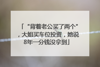 “背着老公买了两个”，大姐买车位投资，她说8年一分钱没拿到