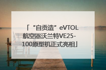 “自贡造”eVTOL航空器沃兰特VE25-100原型机正式亮相