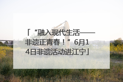 “融入现代生活——非遗正青春！”6月14日非遗活动进江宁