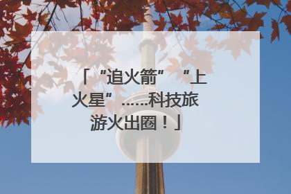 “追火箭”“上火星”……科技旅游火出圈！