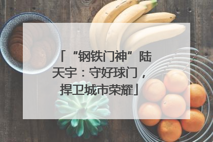 “钢铁门神”陆天宇：守好球门，捍卫城市荣耀