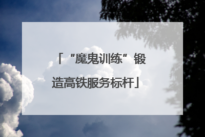 “魔鬼训练”锻造高铁服务标杆