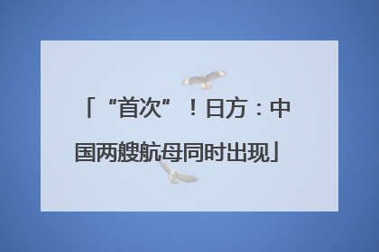“首次”！日方：中国两艘航母同时出现