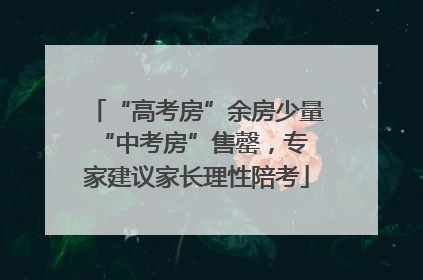 “高考房”余房少量 “中考房”售罄，专家建议家长理性陪考