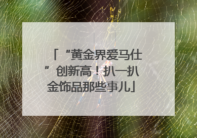 “黄金界爱马仕”创新高！扒一扒金饰品那些事儿