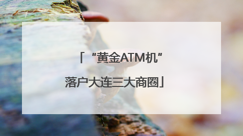 “黄金ATM机”落户大连三大商圈