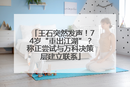 王石突然发声！74岁“重出江湖”？称正尝试与万科决策层建立联系