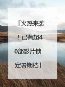 火热来袭！已有超40部影片锁定暑期档