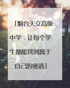 烟台天立高级中学：让每个学生都能找到属于自己的赛道