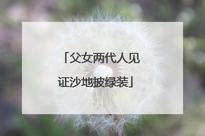父女两代人见证沙地披绿装