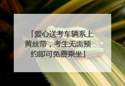 爱心送考车辆系上黄丝带，考生无需预约即可免费乘坐