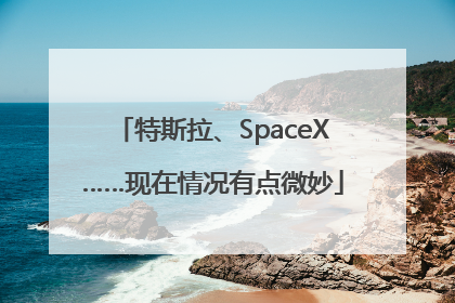 特斯拉、SpaceX……现在情况有点微妙