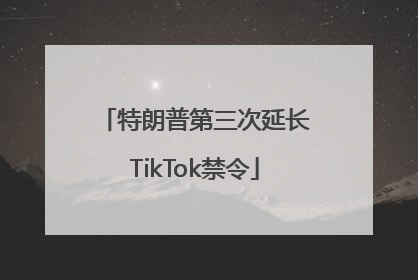 特朗普第三次延长TikTok禁令