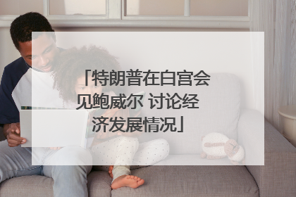 特朗普在白宫会见鲍威尔 讨论经济发展情况