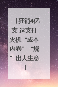 狂销4亿支 这支打火机“成本内卷”“烧”出大生意