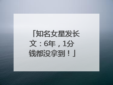 知名女星发长文：6年，1分钱都没拿到！